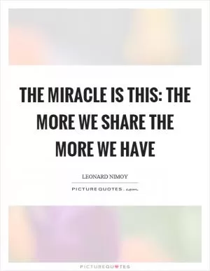 The miracle is this: the more we share the more we have Picture Quote #1