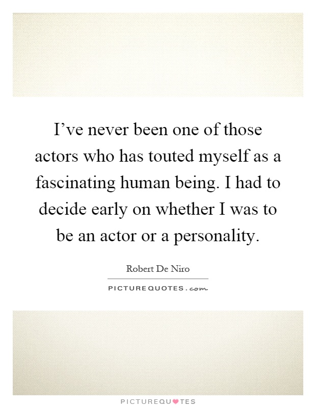 I've never been one of those actors who has touted myself as a fascinating human being. I had to decide early on whether I was to be an actor or a personality Picture Quote #1
