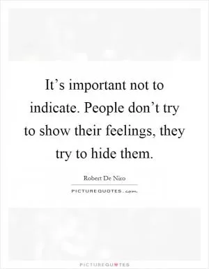 It’s important not to indicate. People don’t try to show their feelings, they try to hide them Picture Quote #1