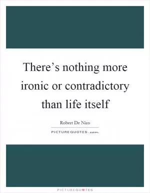 There’s nothing more ironic or contradictory than life itself Picture Quote #1