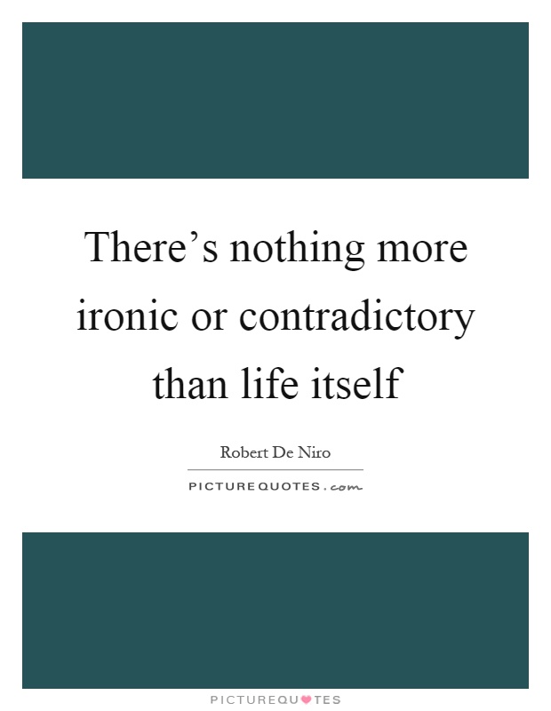 There's nothing more ironic or contradictory than life itself Picture Quote #1