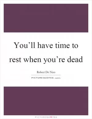 You’ll have time to rest when you’re dead Picture Quote #1