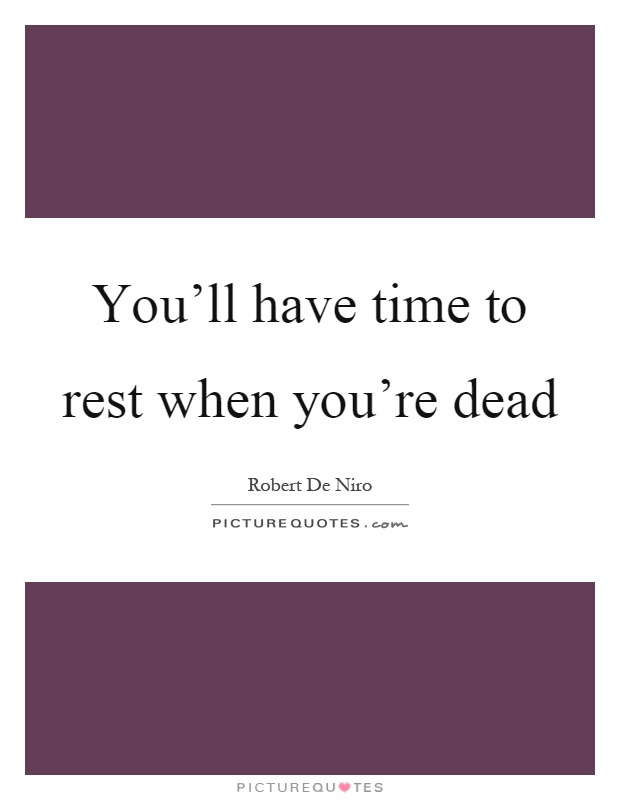 You'll have time to rest when you're dead Picture Quote #1