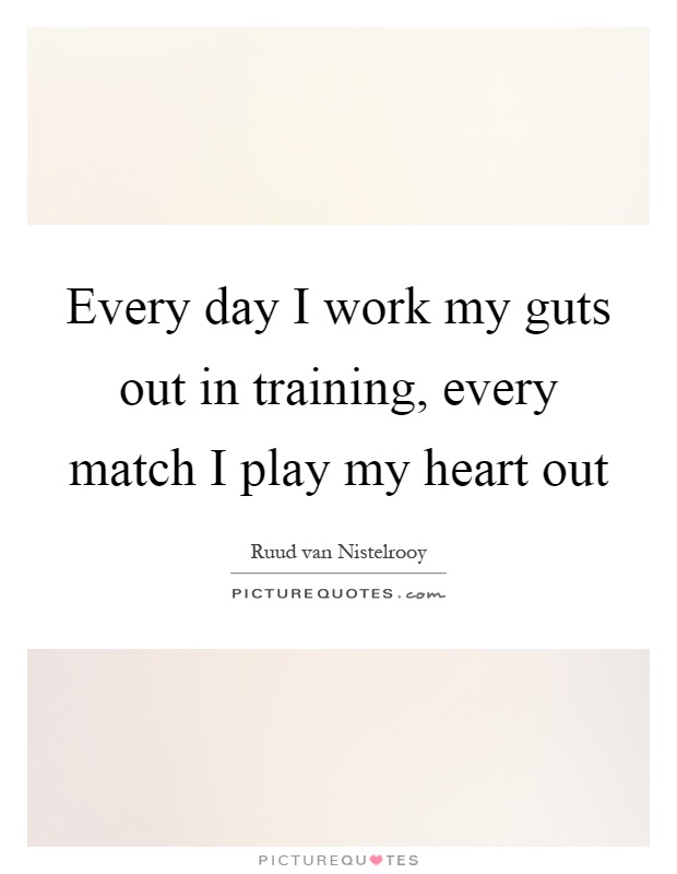 Every day I work my guts out in training, every match I play my heart out Picture Quote #1