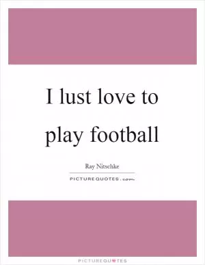 I lust love to play football Picture Quote #1