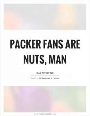 Packer fans are nuts, man Picture Quote #1