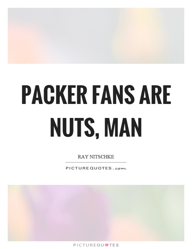 Packer fans are nuts, man Picture Quote #1