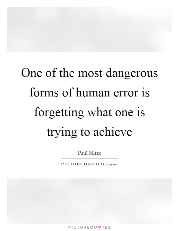 One of the most dangerous forms of human error is forgetting what one is trying to achieve Picture Quote #1