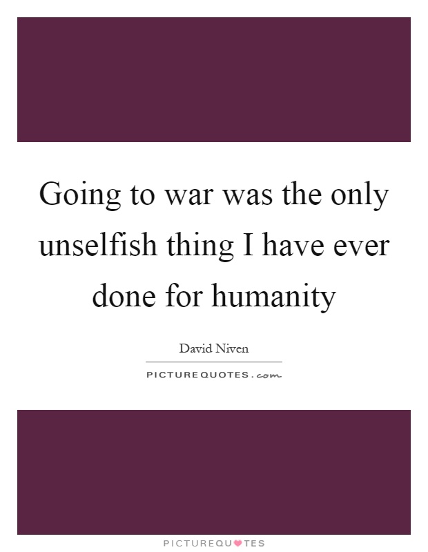 Going to war was the only unselfish thing I have ever done for humanity Picture Quote #1