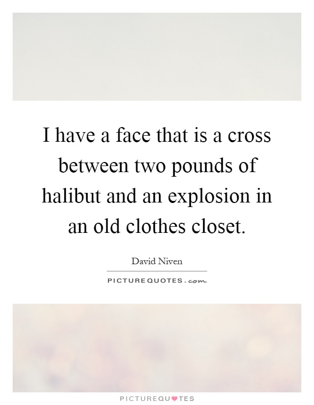 I have a face that is a cross between two pounds of halibut and an explosion in an old clothes closet Picture Quote #1