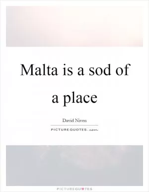 Malta is a sod of a place Picture Quote #1