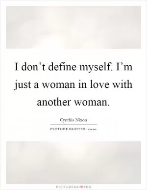 I don’t define myself. I’m just a woman in love with another woman Picture Quote #1