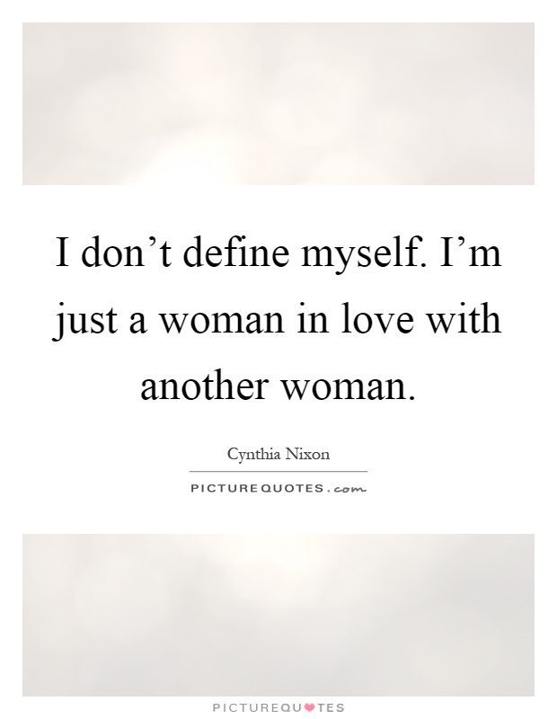 I don't define myself. I'm just a woman in love with another woman Picture Quote #1