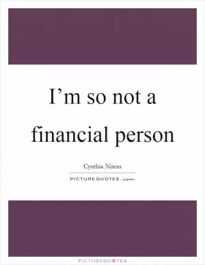 I’m so not a financial person Picture Quote #1