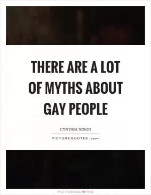 There are a lot of myths about gay people Picture Quote #1