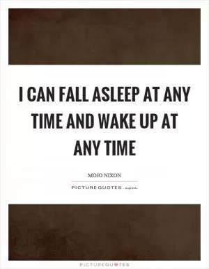 I can fall asleep at any time and wake up at any time Picture Quote #1