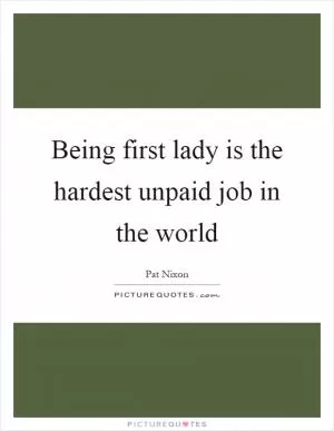 Being first lady is the hardest unpaid job in the world Picture Quote #1