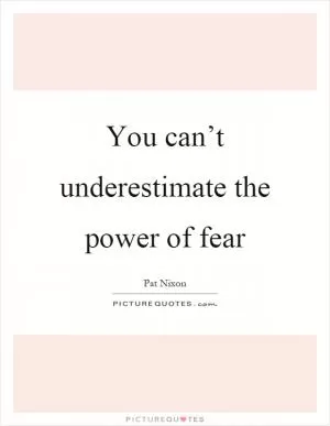 You can’t underestimate the power of fear Picture Quote #1