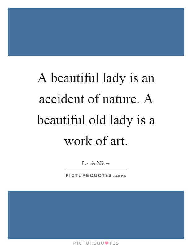 A beautiful lady is an accident of nature. A beautiful old lady is a work of art Picture Quote #1