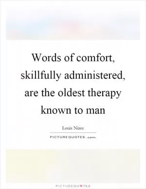 Words of comfort, skillfully administered, are the oldest therapy known to man Picture Quote #1