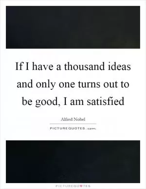 If I have a thousand ideas and only one turns out to be good, I am satisfied Picture Quote #1