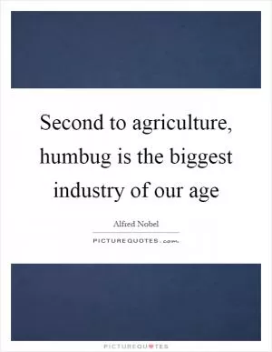 Second to agriculture, humbug is the biggest industry of our age Picture Quote #1