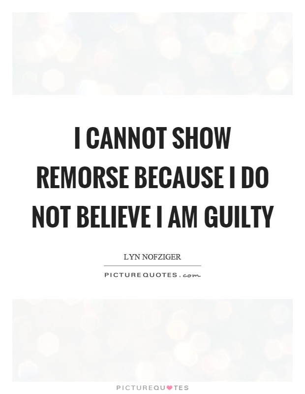 I cannot show remorse because I do not believe I am guilty Picture Quote #1