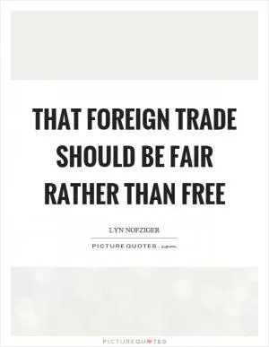 That foreign trade should be fair rather than free Picture Quote #1