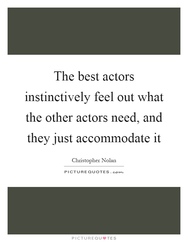 The best actors instinctively feel out what the other actors need, and they just accommodate it Picture Quote #1