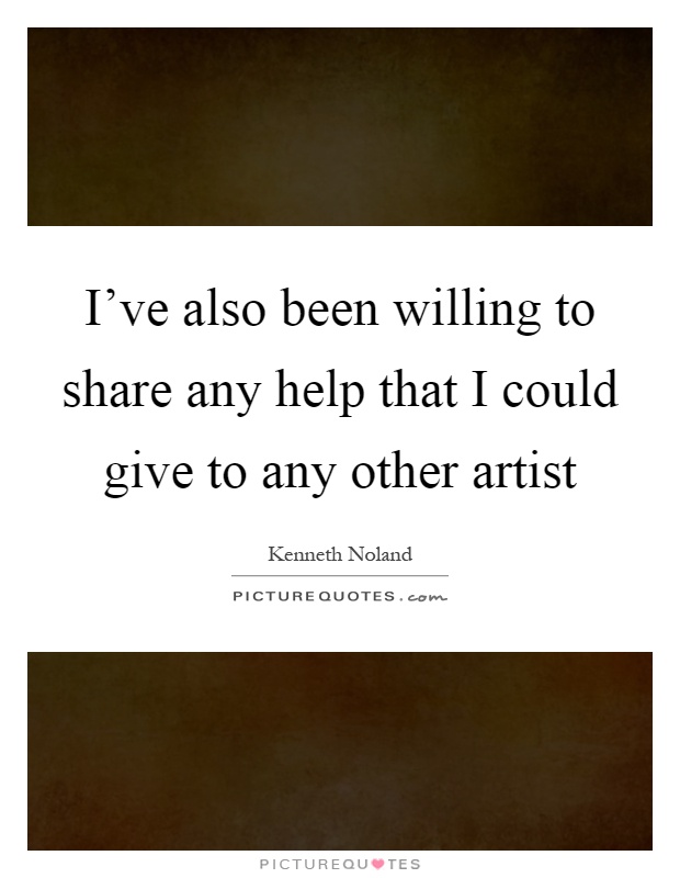 I've also been willing to share any help that I could give to any other artist Picture Quote #1