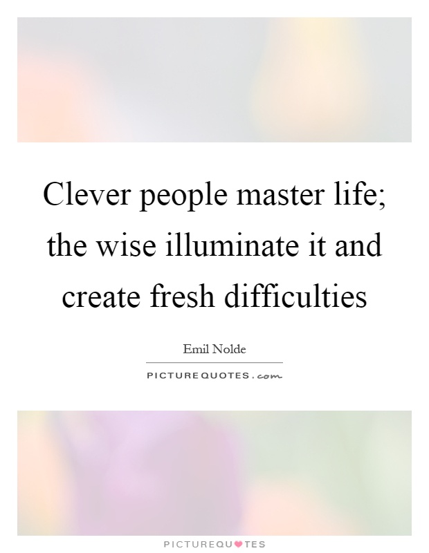 Clever people master life; the wise illuminate it and create fresh difficulties Picture Quote #1
