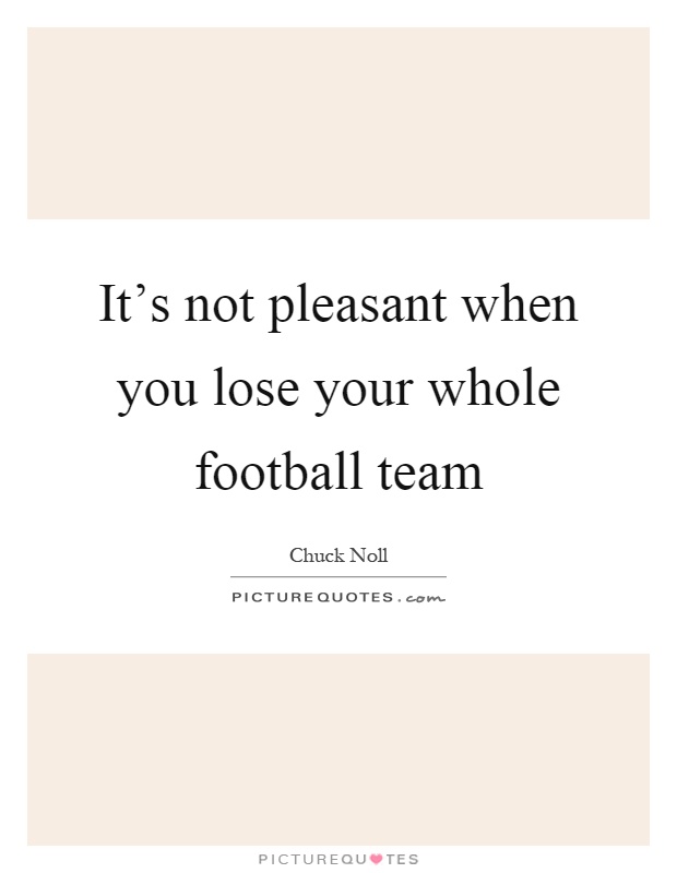 It's not pleasant when you lose your whole football team Picture Quote #1