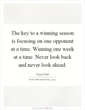 The key to a winning season is focusing on one opponent at a time. Winning one week at a time. Never look back and never look ahead Picture Quote #1