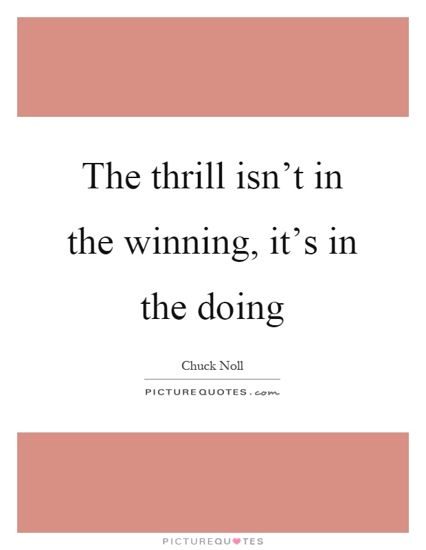 The thrill isn't in the winning, it's in the doing Picture Quote #1
