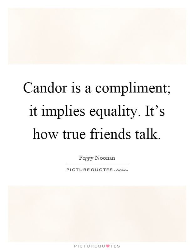 Candor is a compliment; it implies equality. It's how true friends talk Picture Quote #1