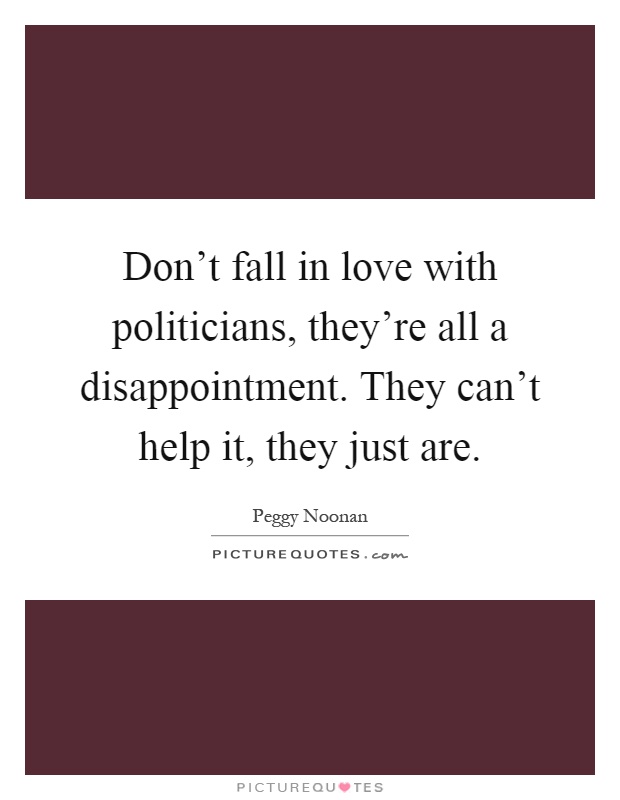 Don't fall in love with politicians, they're all a disappointment. They can't help it, they just are Picture Quote #1
