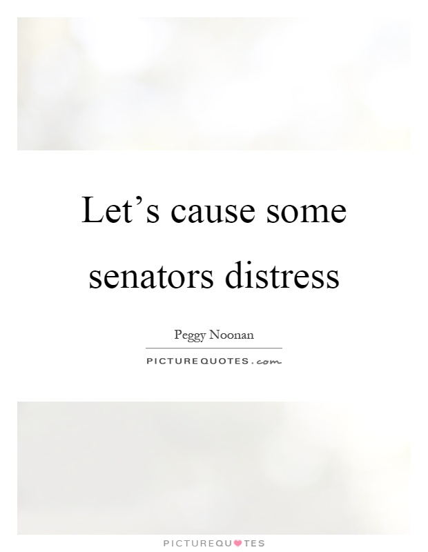 Let's cause some senators distress Picture Quote #1
