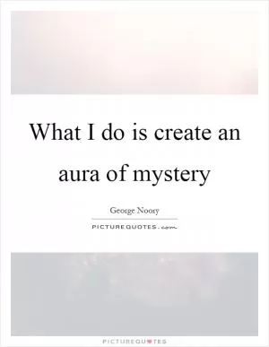 What I do is create an aura of mystery Picture Quote #1