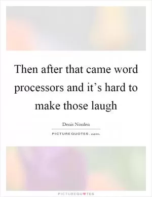 Then after that came word processors and it’s hard to make those laugh Picture Quote #1