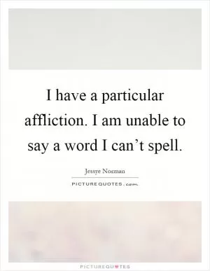 I have a particular affliction. I am unable to say a word I can’t spell Picture Quote #1