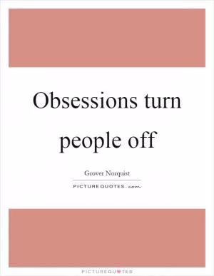 Obsessions turn people off Picture Quote #1
