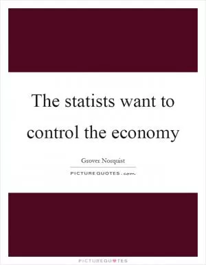 The statists want to control the economy Picture Quote #1