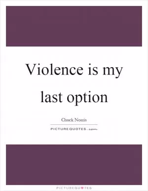 Violence is my last option Picture Quote #1