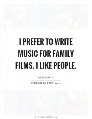 I prefer to write music for family films. I like people Picture Quote #1