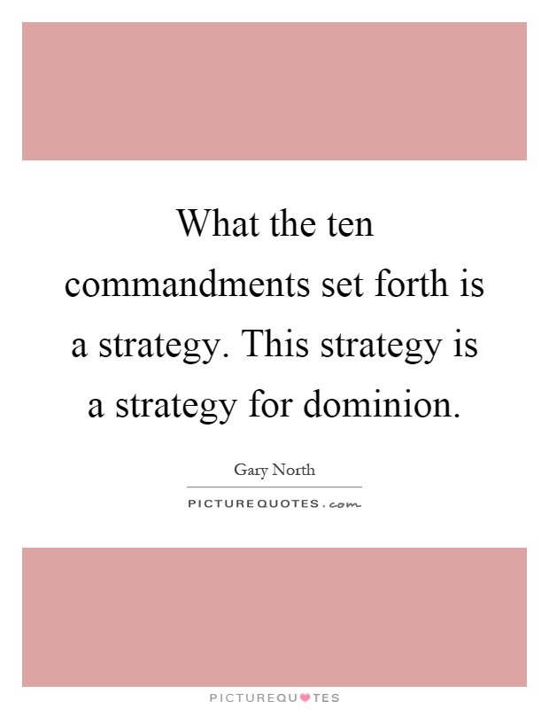 What the ten commandments set forth is a strategy. This strategy is a strategy for dominion Picture Quote #1