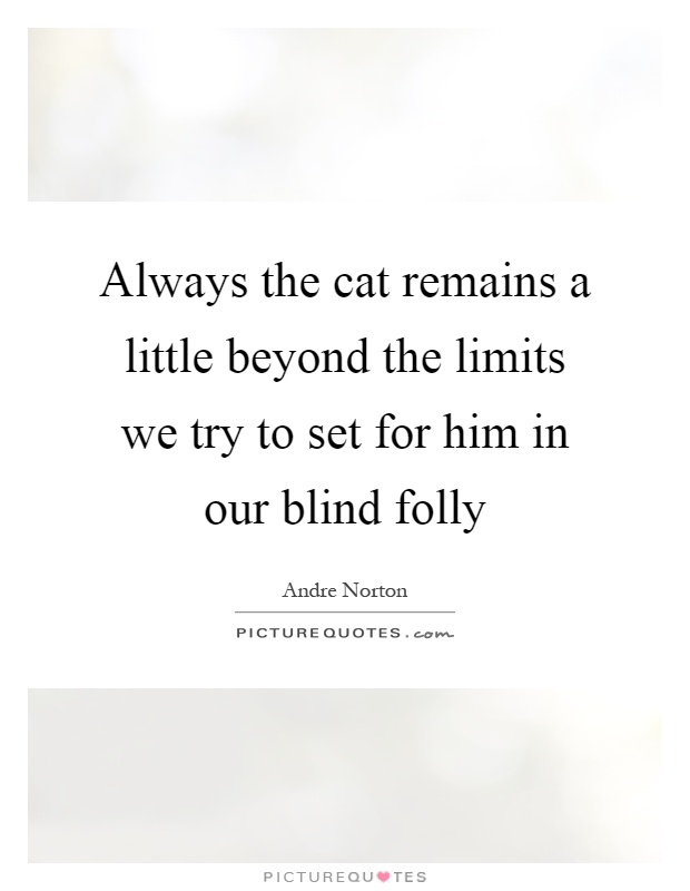 Always the cat remains a little beyond the limits we try to set for him in our blind folly Picture Quote #1