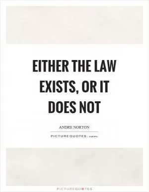Either the law exists, or it does not Picture Quote #1