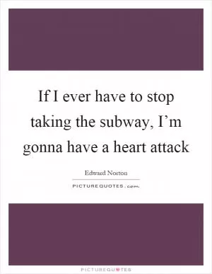 If I ever have to stop taking the subway, I’m gonna have a heart attack Picture Quote #1