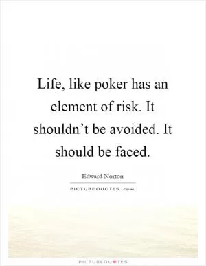 Life, like poker has an element of risk. It shouldn’t be avoided. It should be faced Picture Quote #1