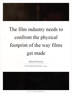 The film industry needs to confront the physical footprint of the way films get made Picture Quote #1